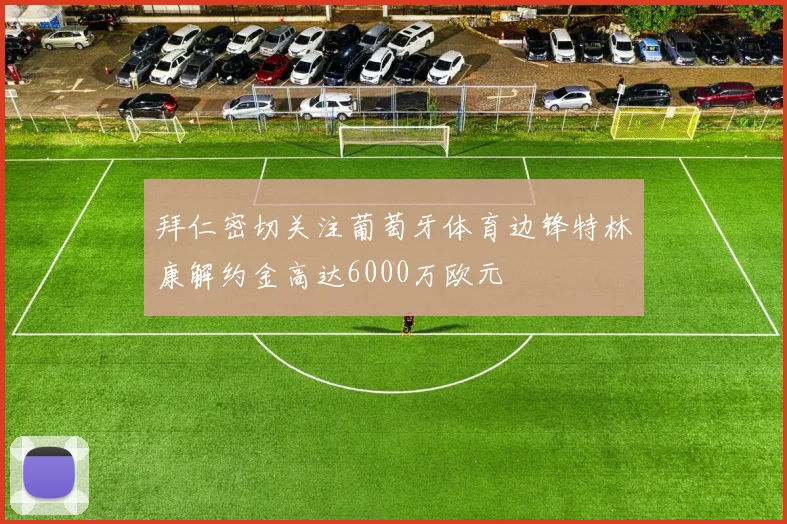 拜仁密切关注葡萄牙体育边锋特林康解约金高达6000万欧元