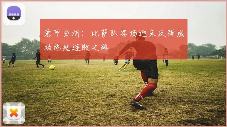 意甲分析：比萨队客场迎来反弹成功终结连败之路