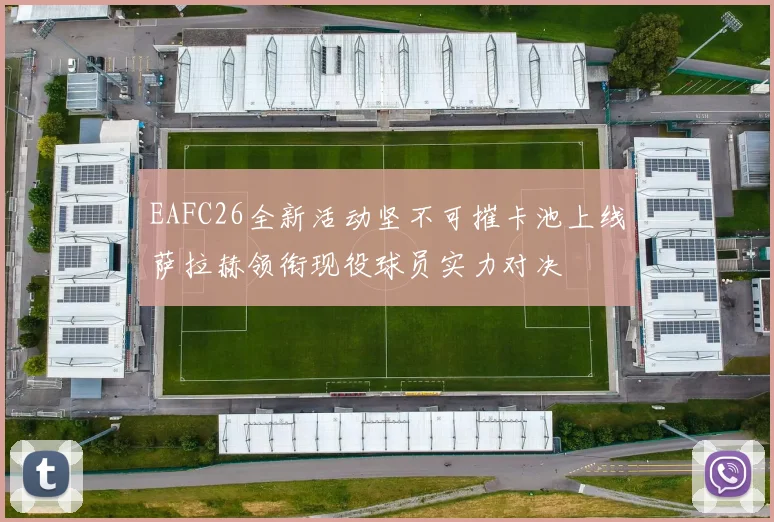 EAFC26全新活动坚不可摧卡池上线萨拉赫领衔现役球员实力对决